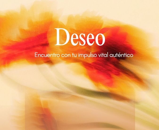 “Deseo: Encuentro con tu impulso vital auténtico”